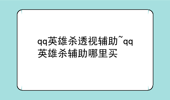 qq英雄杀透视辅助~qq英雄杀辅助哪里买
