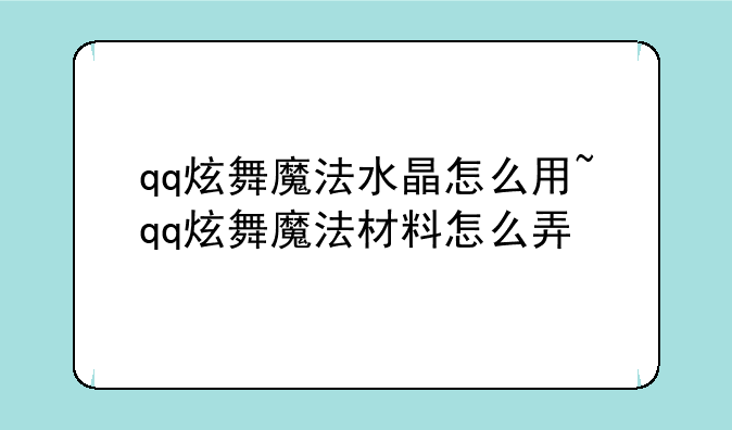 qq炫舞魔法水晶怎么用~qq炫舞魔法材料怎么弄