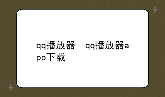 qq播放器—qq播放器app下载