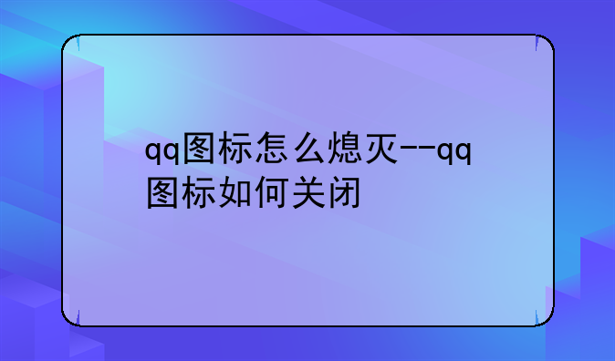 qq图标怎么熄灭--qq图标如何关闭