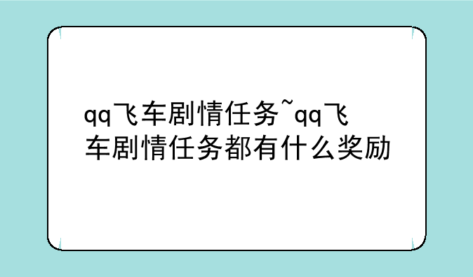 qq飞车剧情任务~qq飞车剧情任务都有什么奖励