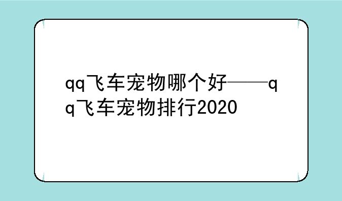 qq飞车宠物哪个好——qq飞车宠物排行2020