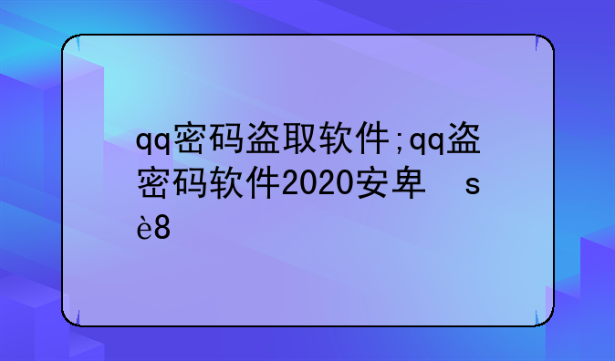 qq密码盗取软件;qq盗密码软件2020安卓版