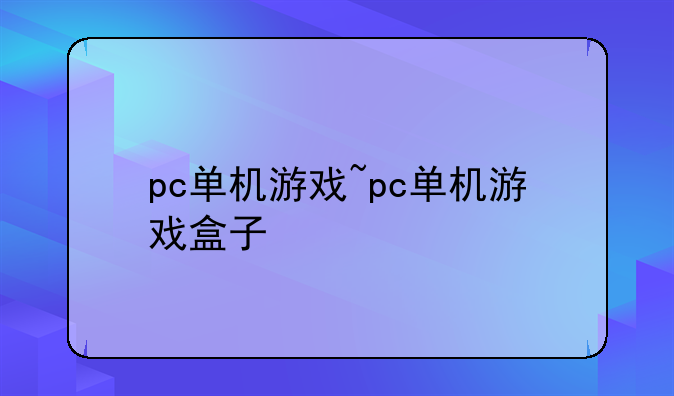 pc单机游戏~pc单机游戏盒子