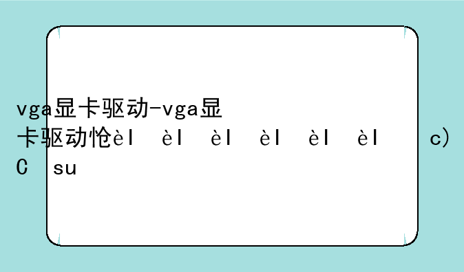 vga显卡驱动-vga显卡驱动怎么安装