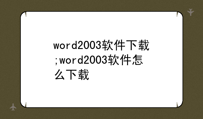 word2003软件下载;word2003软件怎么下载