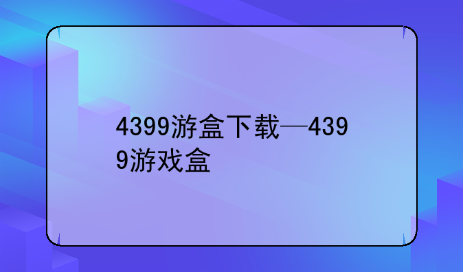4399游盒下载—4399游戏盒