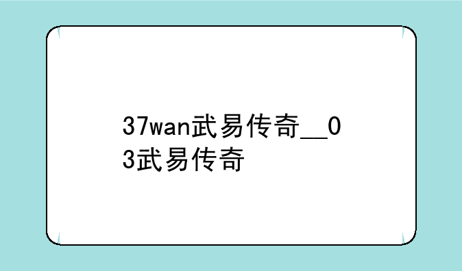 37wan武易传奇__03武易传奇
