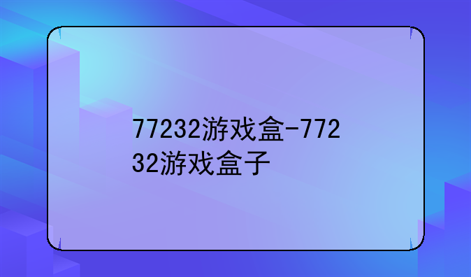 77232游戏盒-77232游戏盒子