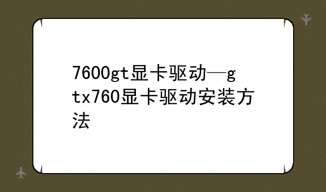 7600gt显卡驱动—gtx760显卡驱动安装方法