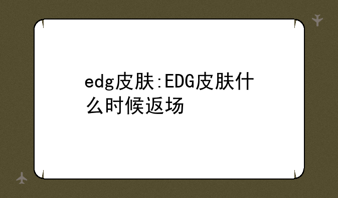 edg皮肤:EDG皮肤什么时候返场