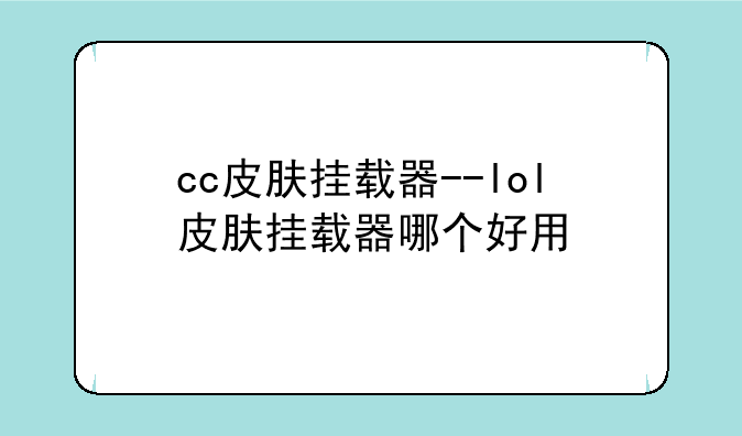cc皮肤挂载器--lol皮肤挂载器哪个好用