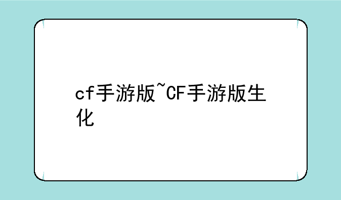 cf手游版~CF手游版生化