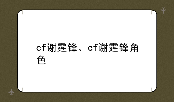 cf谢霆锋、cf谢霆锋角色