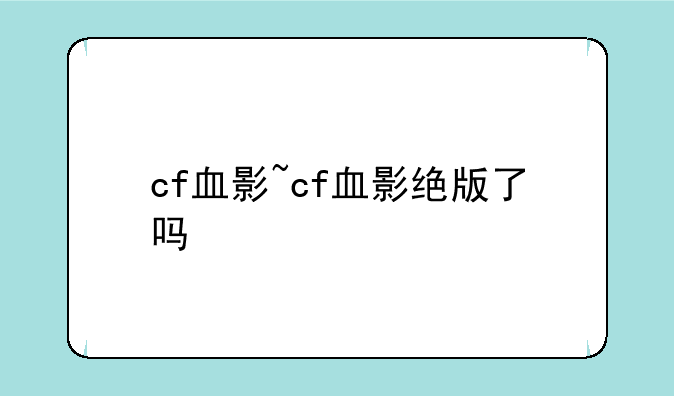 cf血影~cf血影绝版了吗