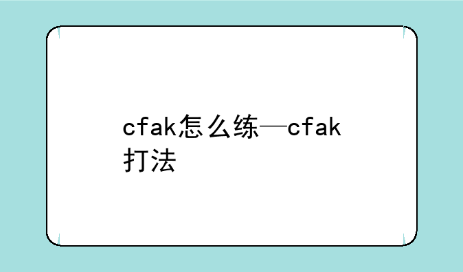 cfak怎么练—cfak打法