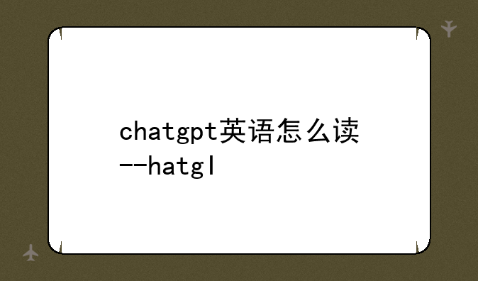chatgpt英语怎么读--chat的英文怎么读?