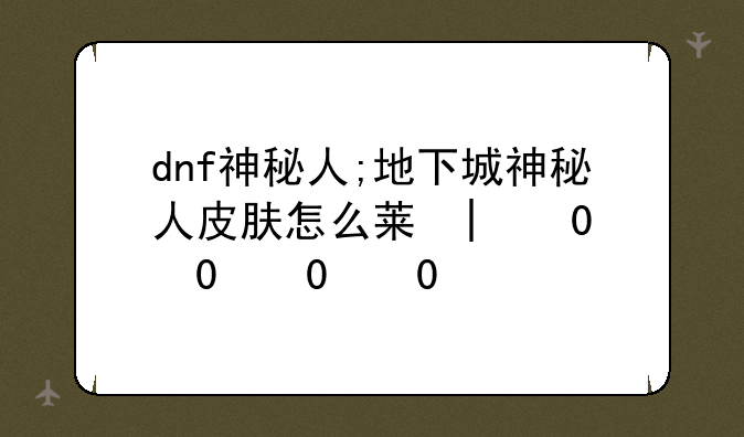 dnf神秘人;地下城神秘人皮肤怎么获得