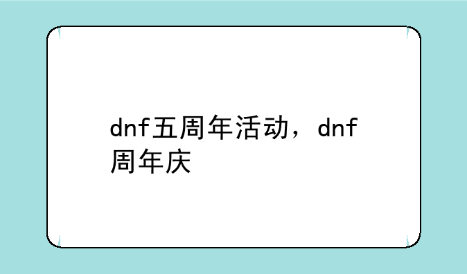 dnf五周年活动，dnf周年庆