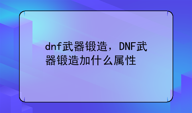 dnf武器锻造，DNF武器锻造加什么属性