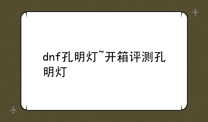 dnf孔明灯~开箱评测孔明灯