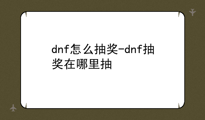 dnf怎么抽奖-dnf抽奖在哪里抽