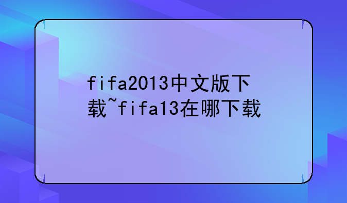 fifa2013中文版下载~fifa13在哪下载
