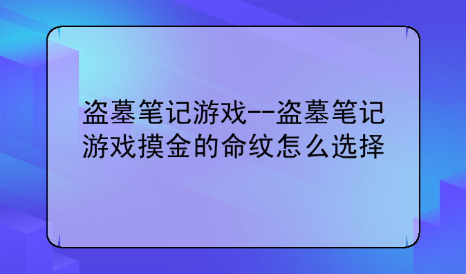 盗墓笔记游戏--盗墓笔记游戏摸金的命纹怎么选择