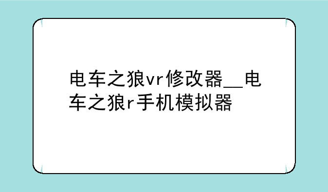 电车之狼vr修改器__电车之狼r手机模拟器