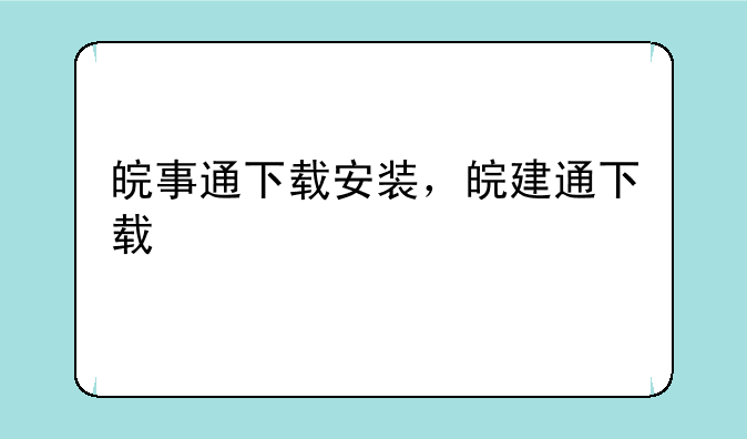 皖事通下载安装，皖建通下载