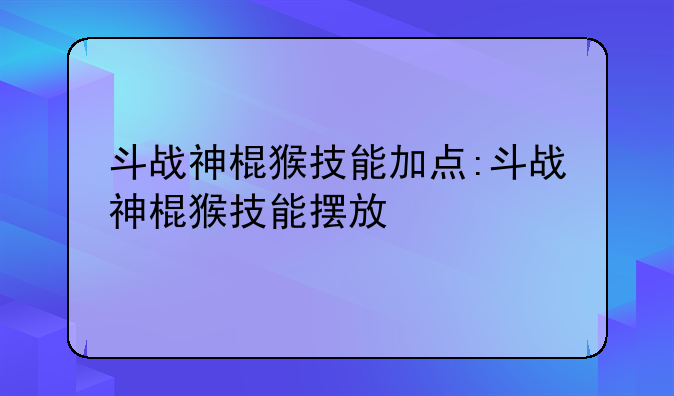 斗战神棍猴技能加点:斗战神棍猴技能摆放