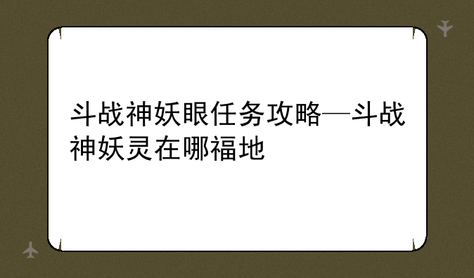 斗战神妖眼任务攻略—斗战神妖灵在哪福地