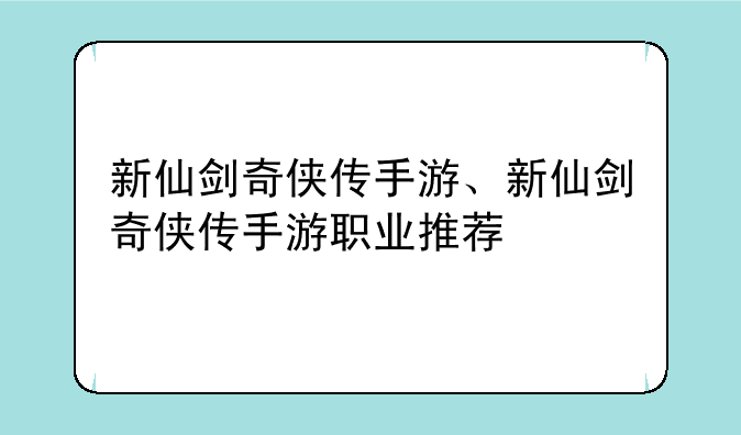 新仙剑奇侠传手游、新仙剑奇侠传手游职业推荐