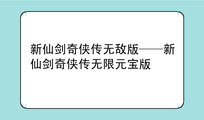 新仙剑奇侠传无敌版——新仙剑奇侠传无限元宝版