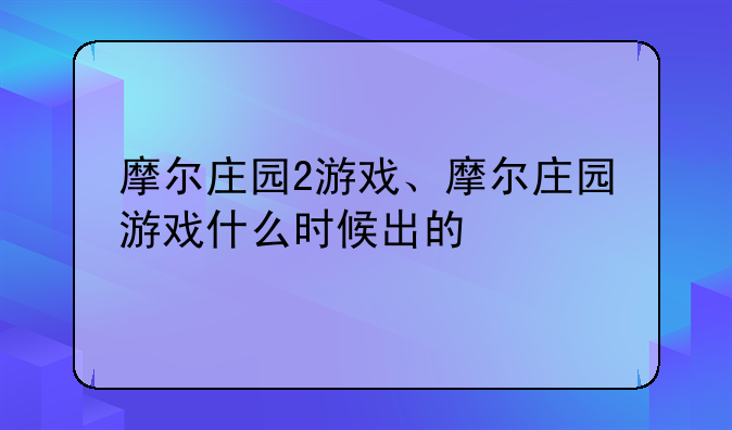 摩尔庄园2游戏、摩尔庄园游戏什么时候出的