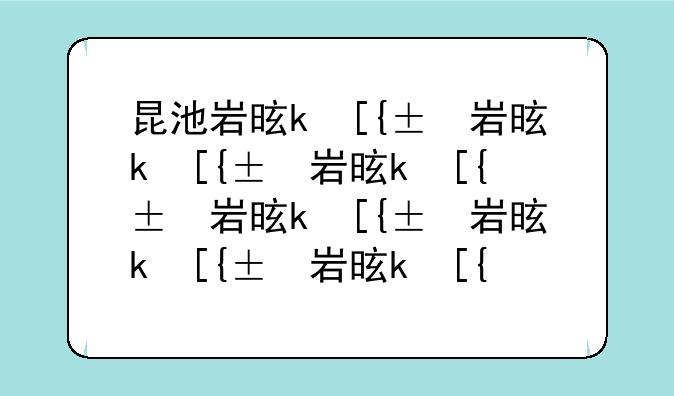 昆池岩是什么~昆池岩是什么鬼