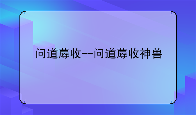 问道蓐收--问道蓐收神兽