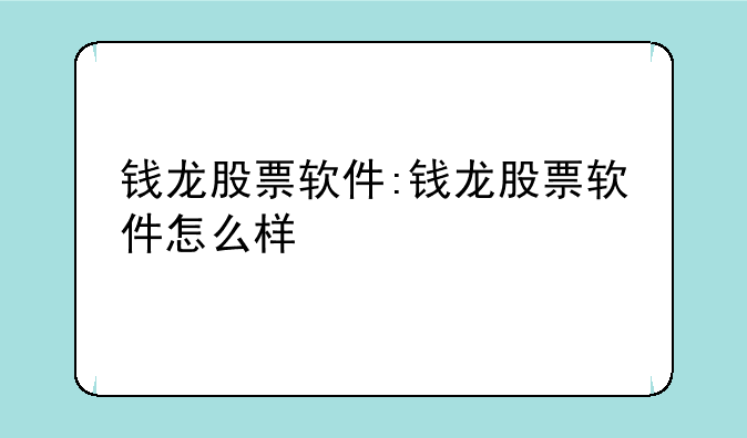 钱龙股票软件:钱龙股票软件怎么样