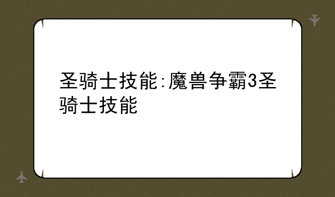圣骑士技能:魔兽争霸3圣骑士技能