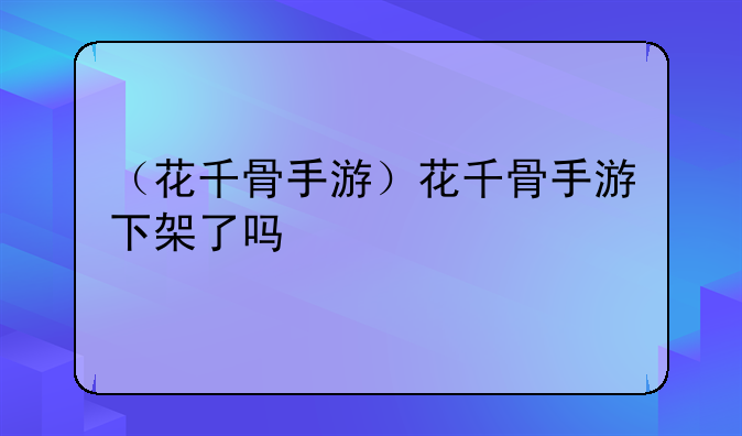 （花千骨手游）花千骨手游下架了吗
