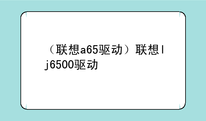 （联想a65驱动）联想lj6500驱动