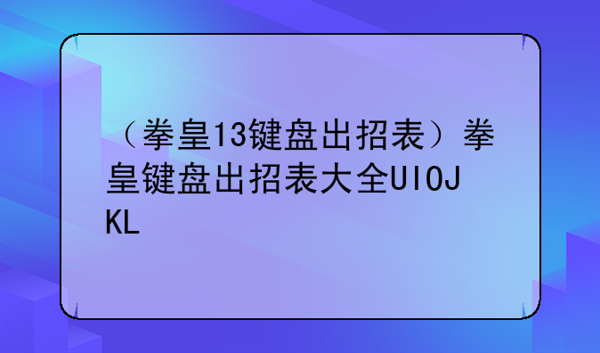 （拳皇13键盘出招表）拳皇键盘出招表大全UIOJKL