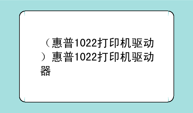 （惠普1022打印机驱动）惠普1022打印机驱动器