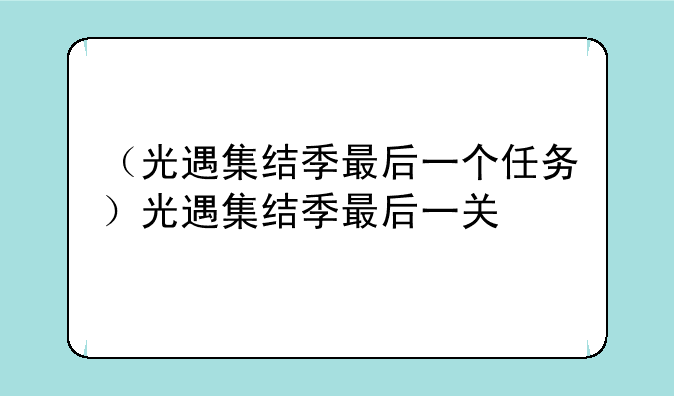 （光遇集结季最后一个任务）光遇集结季最后一关