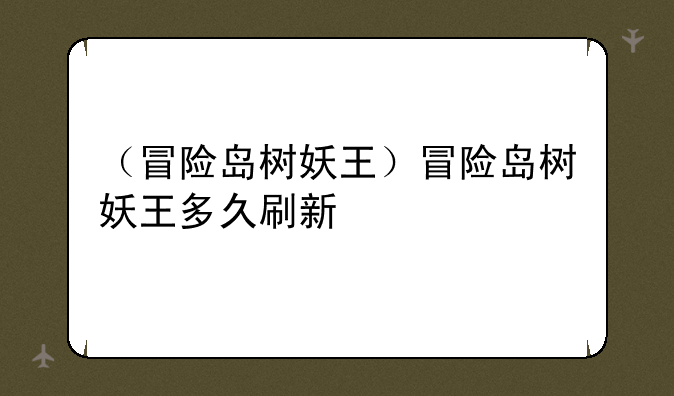 （冒险岛树妖王）冒险岛树妖王多久刷新