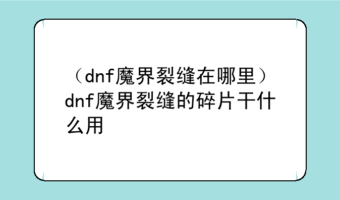 （dnf魔界裂缝在哪里）dnf魔界裂缝的碎片干什么用