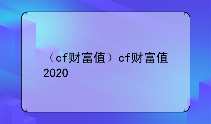 （cf财富值）cf财富值2020