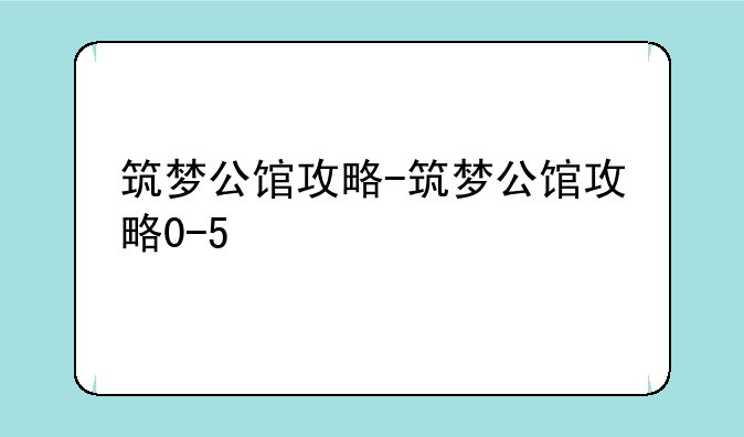 筑梦公馆攻略-筑梦公馆攻略0-5