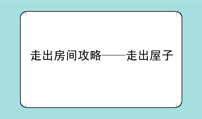 走出房间攻略——走出屋子