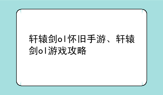 轩辕剑ol怀旧手游、轩辕剑ol游戏攻略